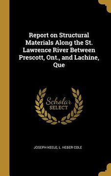 portada Report on Structural Materials Along the St. Lawrence River Between Prescott, Ont., and Lachine, Que (en Inglés)