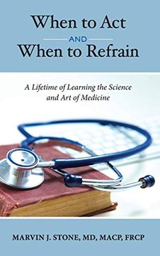 portada When to act and When to Refrain: A Lifetime of Learning the Science and art of Medicine (Revised Edition) (en Inglés)