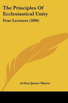 portada the principles of ecclesiastical unity: four lectures (1896) (en Inglés)