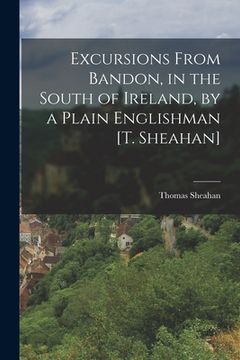 portada Excursions From Bandon, in the South of Ireland, by a Plain Englishman [t. Sheahan] de Thomas Sheahan(Legare Street pr) (en Inglés)