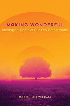 portada Making Wonderful: Ideological Roots of Our Eco-Catastrophe (en Inglés)