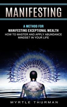 portada Manifesting: A Method for Manifesting Exceptional Wealth (How to Master and Apply Abundance Mindset in Your Life) (en Inglés)