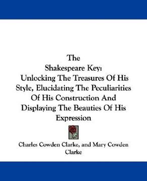 portada the shakespeare key: unlocking the treasures of his style, elucidating the peculiarities of his construction and displaying the beauties of (en Inglés)