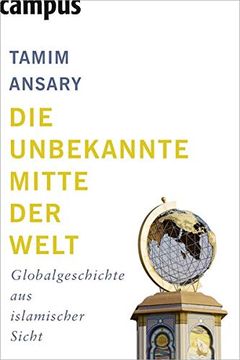 portada Die Unbekannte Mitte der Welt: Globalgeschichte aus Islamischer Sicht (in German)