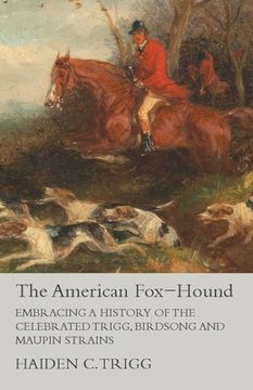 portada The American Fox-Hound - Embracing a History of the Celebrated Trigg, Birdsong and Maupin Strains (en Inglés)
