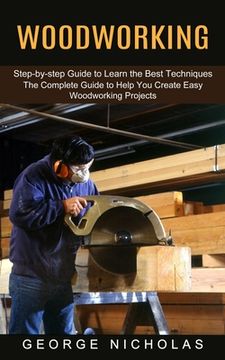 portada Woodworking: Step-by-step Guide to Learn the Best Techniques (The Complete Guide to Help You Create Easy Woodworking Projects)