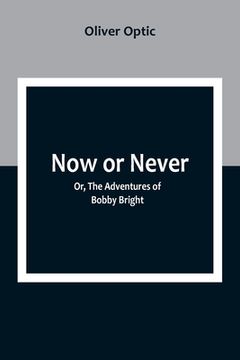 portada Now or Never; Or, The Adventures of Bobby Bright (en Inglés)