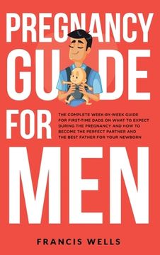 portada Pregnancy Guide for Men: The Complete Week-By-Week Guide for First-time Dads on What to Expect During the Pregnancy and How to Become the Perfe (en Inglés)