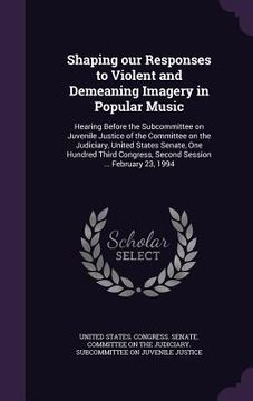 portada Shaping our Responses to Violent and Demeaning Imagery in Popular Music: Hearing Before the Subcommittee on Juvenile Justice of the Committee on the J