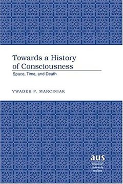 portada Towards a History of Consciousness: Space, Time, and Death (American University Studies, Series 5: Philosophy) (en Inglés)