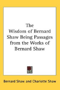 portada the wisdom of bernard shaw: being passages from the works of bernard shaw (en Inglés)