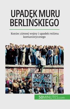 portada Upadek muru berlińskiego: Koniec zimnej wojny i upadek reżimu komunistycznego (in Polaco)