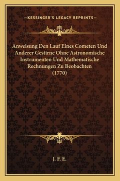 portada Anweisung Den Lauf Eines Cometen Und Anderer Gestirne Ohne Astronomische Instrumenten Und Mathematische Rechnungen Zu Beobachten (1770) (in German)