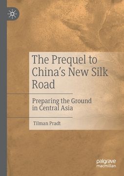 portada The Prequel to China's New Silk Road: Preparing the Ground in Central Asia