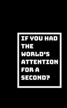 portada The World's Attention for a Second?: What Would You Say or Do? (en Inglés)