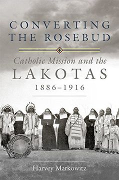 portada Converting the Rosebud: Catholic Mission and the Lakotas, 1886–1916 (The Civilization of the American Indian Series) (in English)
