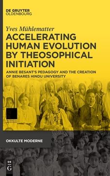 portada Accelerating Human Evolution by Theosophical Initiation: Annie Besant's Pedagogy and the Creation of Benares Hindu University (en Inglés)