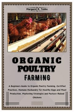 portada Organic Poultry Farming: A Beginners Guide to Organic Poultry Farming, Certified Practices, Humane Husbandry for Healthy Eggs and Meat producti (in English)