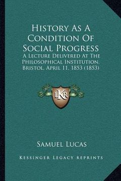 portada history as a condition of social progress: a lecture delivered at the philosophical institution, bristol, april 11, 1853 (1853) (en Inglés)