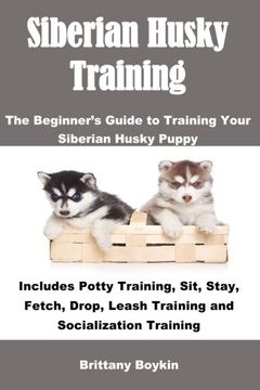 portada Siberian Husky Training: The Beginner’s Guide to Training Your Siberian Husky Puppy: Includes Potty Training, Sit, Stay, Fetch, Drop, Leash Training and Socialization Training