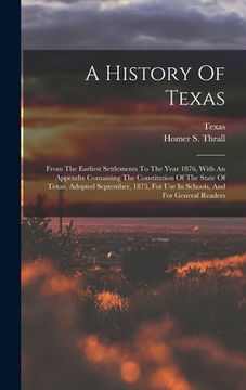 portada A History Of Texas: From The Earliest Settlements To The Year 1876, With An Appendix Containing The Constitution Of The State Of Texas, Ad (en Inglés)