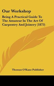 portada our workshop: being a practical guide to the amateur in the art of carpentry and joinery (1873) (en Inglés)