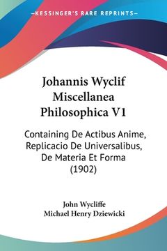 portada Johannis Wyclif Miscellanea Philosophica V1: Containing De Actibus Anime, Replicacio De Universalibus, De Materia Et Forma (1902) (en Latin)