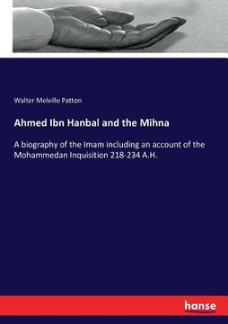 portada Ahmed Ibn Hanbal and the Mihna: A biography of the Imam including an account of the Mohammedan Inquisition 218-234 A.H. (en Inglés)