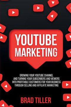 portada Youtube Marketing: Growing Your YouTube Channel And Turning Your Subscribers And Viewers Into Profitable Customers For Your Business Thro (in English)