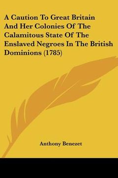 portada a caution to great britain and her colonies of the calamitous state of the enslaved negroes in the british dominions (1785) (en Inglés)