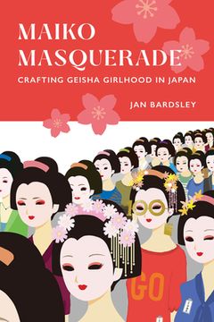 portada Maiko Masquerade: Crafting Geisha Girlhood in Japan (in English)