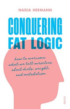 portada Conquering fat Logic: How to Overcome What we Tell Ourselves About Diets, Weight, and Metabolism 