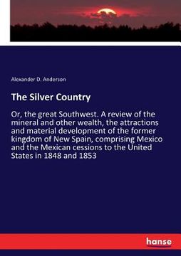 portada The Silver Country: Or, the great Southwest. A review of the mineral and other wealth, the attractions and material development of the for (en Inglés)