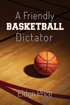 portada A Friendly Basketball Dictator: Non-traditional ideas, opinions and insights from 47 years of coaching (en Inglés)