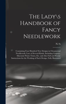 portada The Lady\s Handbook of Fancy Needlework: Containing Four Hundred New Designs in Ornamental Needlework, Lace of Several Kinds, Including Guipure, Macra (in English)