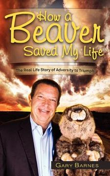 portada how a beaver saved my life: the real life story of adversity to triumph (en Inglés)