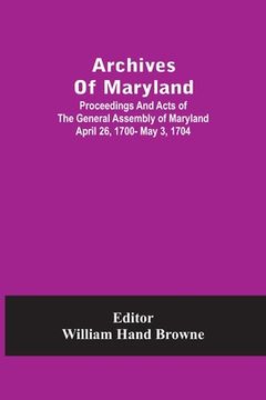 portada Archives Of Maryland; Proceedings And Acts Of The General Assembly Of Maryland April 26, 1700- May 3, 1704