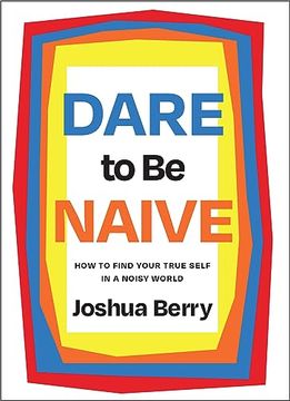 portada Dare to be Naive: How to Find Your True Self in a Noisy World 