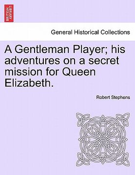 portada a gentleman player; his adventures on a secret mission for queen elizabeth. (en Inglés)