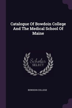 portada Catalogue Of Bowdoin College And The Medical School Of Maine (in English)