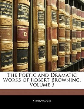 portada the poetic and dramatic works of robert browning, volume 3 (en Inglés)