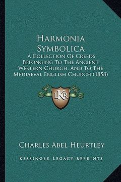 portada harmonia symbolica: a collection of creeds belonging to the ancient western church, and to the mediaeval english church (1858) (in English)