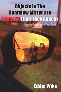 portada Objects In The Rearview Mirror Are Smaller Than They Appear: How To Overcome Your Past (en Inglés)
