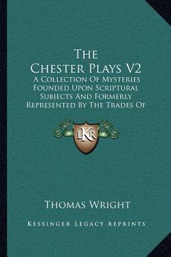 portada the chester plays v2: a collection of mysteries founded upon scriptural subjects and formerly represented by the trades of chester at whitsu (in English)