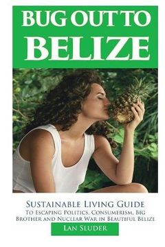portada Bug Out to Belize: Sustainable Living Guide to Escaping Politics, Consumerism, Big Brother and Nuclear War in Beautiful Belize (en Inglés)