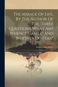 portada The Mirage Of Life, By The Author Of The 'three Questions. What Am? Whence Came I? And Whither Do I Go?' (en Inglés)