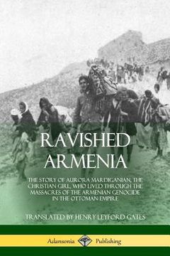 portada Ravished Armenia: The Story of Aurora Mardiganian, the Christian Girl, Who Lived Through the Massacres of the Armenian Genocide in the O (en Inglés)