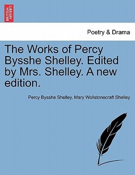 portada the works of percy bysshe shelley. edited by mrs. shelley. a new edition. (in English)