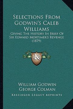 portada selections from godwin's caleb williams: giving the history in brief of sir edward mortimer's revenge (1879) (en Inglés)