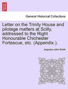 portada letter on the trinity house and pilotage matters at scilly, addressed to the right honourable chichester fortescue, etc. (appendix.). (en Inglés)